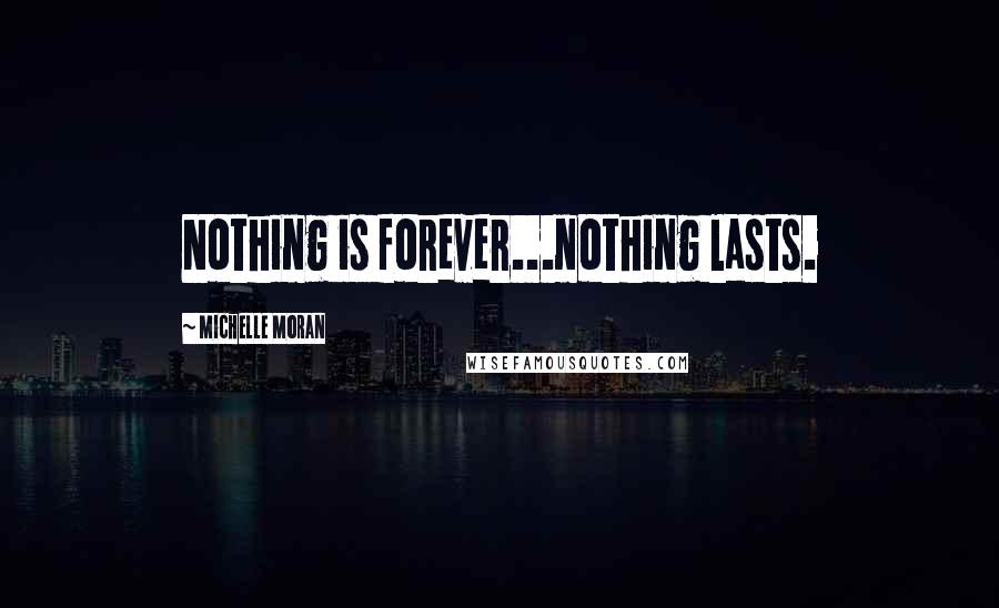 Michelle Moran Quotes: Nothing is forever...nothing lasts.