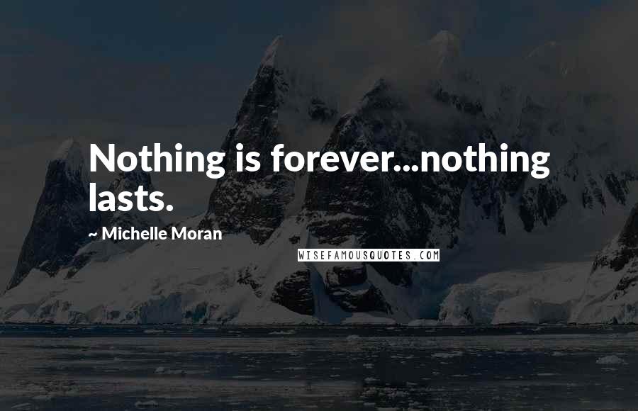 Michelle Moran Quotes: Nothing is forever...nothing lasts.