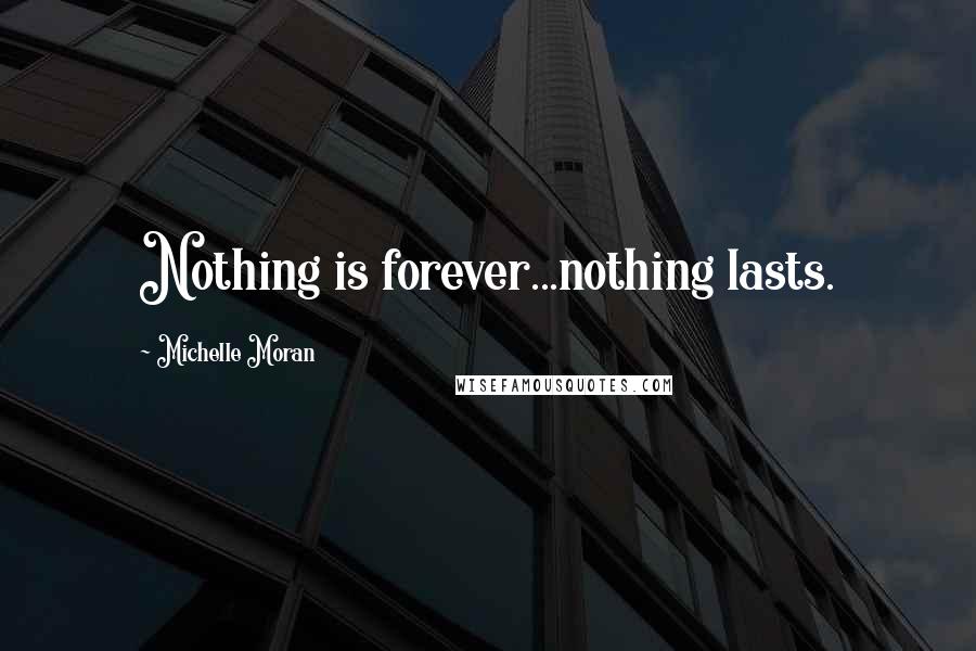 Michelle Moran Quotes: Nothing is forever...nothing lasts.