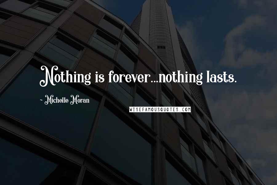 Michelle Moran Quotes: Nothing is forever...nothing lasts.