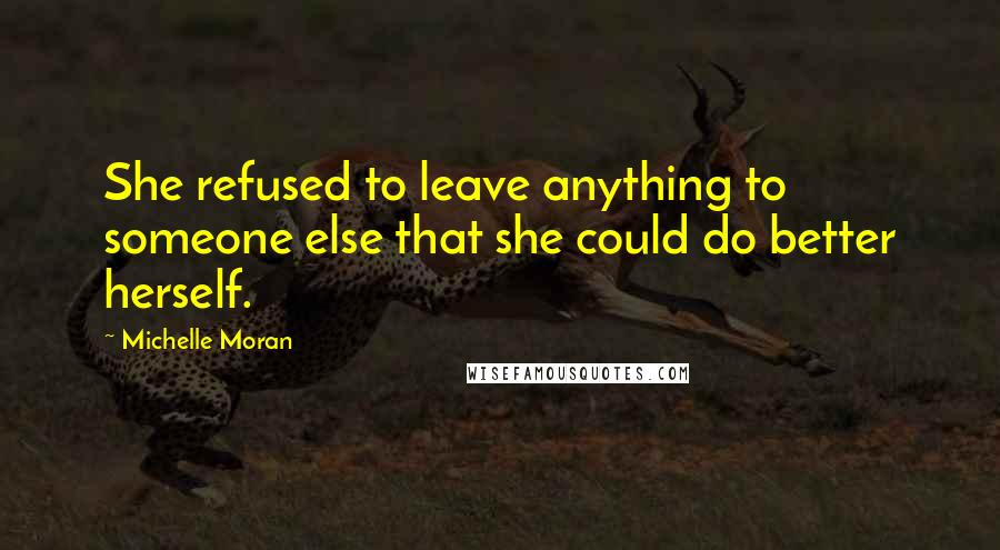 Michelle Moran Quotes: She refused to leave anything to someone else that she could do better herself.