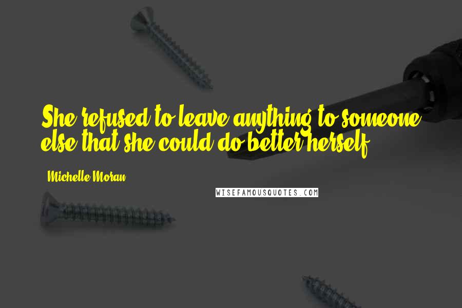 Michelle Moran Quotes: She refused to leave anything to someone else that she could do better herself.