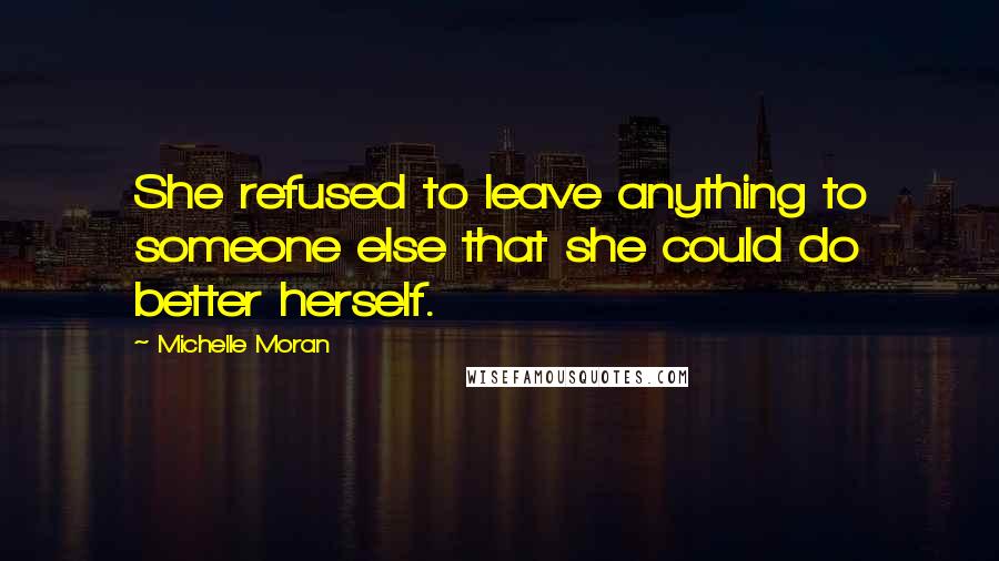 Michelle Moran Quotes: She refused to leave anything to someone else that she could do better herself.