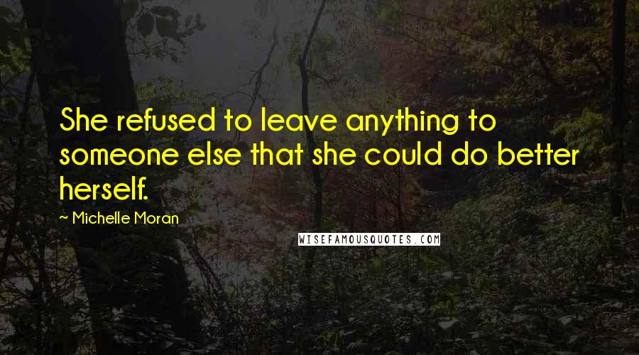 Michelle Moran Quotes: She refused to leave anything to someone else that she could do better herself.