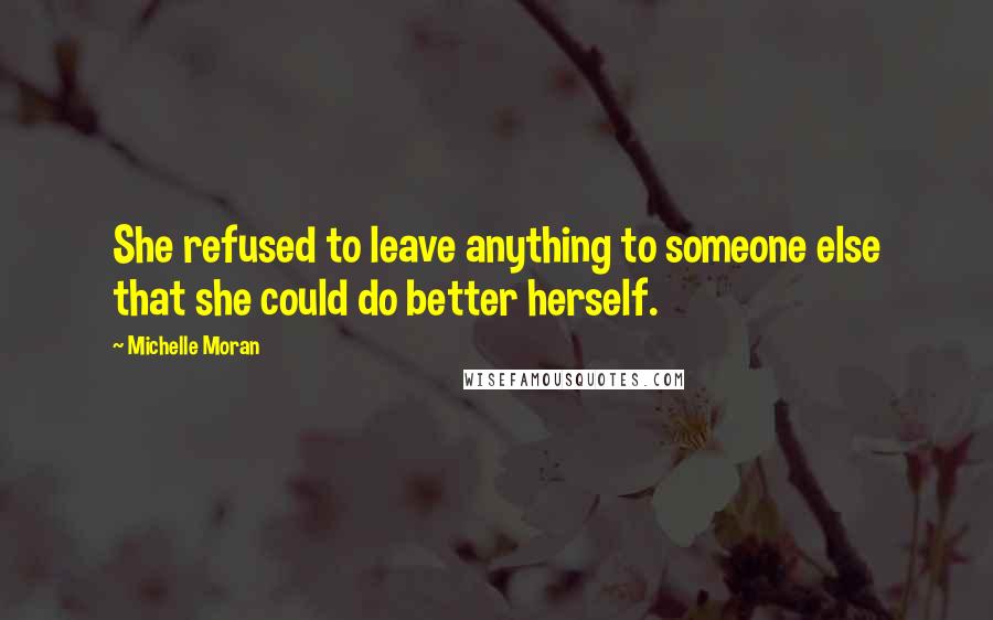 Michelle Moran Quotes: She refused to leave anything to someone else that she could do better herself.