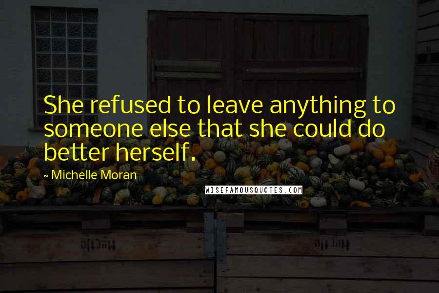 Michelle Moran Quotes: She refused to leave anything to someone else that she could do better herself.