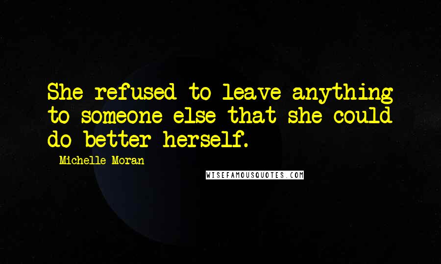 Michelle Moran Quotes: She refused to leave anything to someone else that she could do better herself.