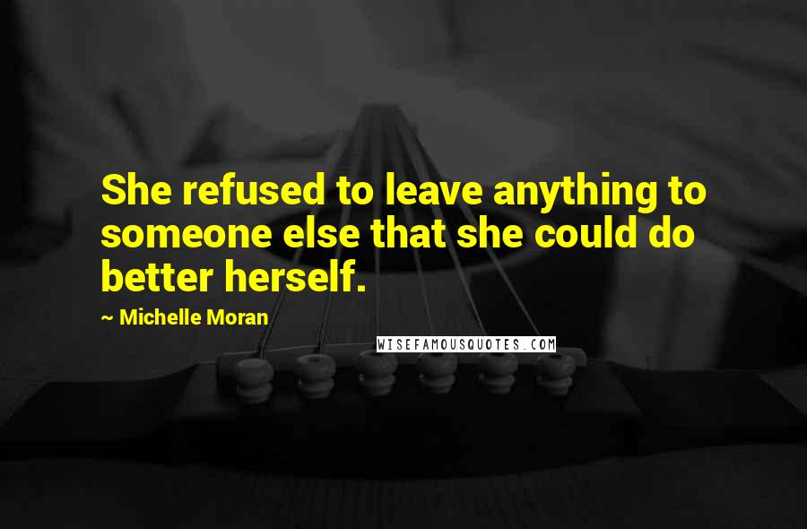 Michelle Moran Quotes: She refused to leave anything to someone else that she could do better herself.
