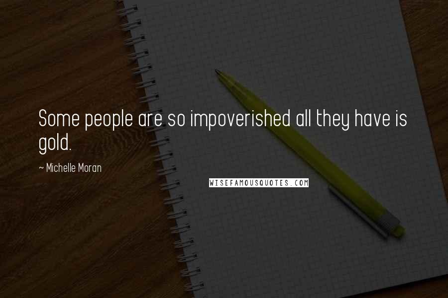 Michelle Moran Quotes: Some people are so impoverished all they have is gold.