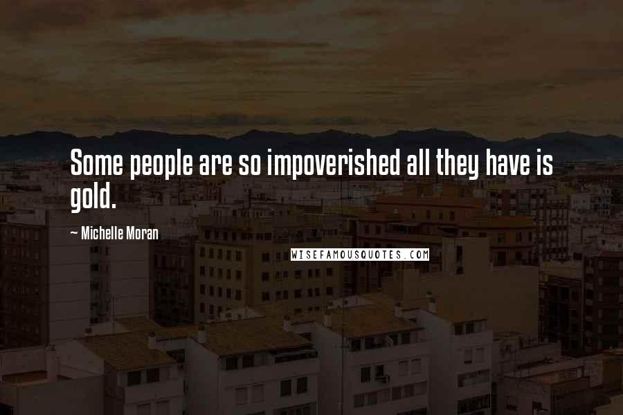 Michelle Moran Quotes: Some people are so impoverished all they have is gold.