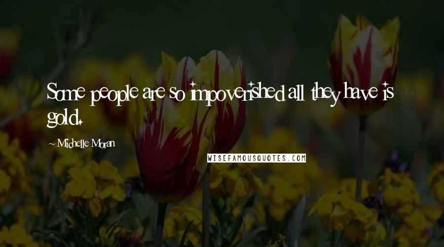 Michelle Moran Quotes: Some people are so impoverished all they have is gold.