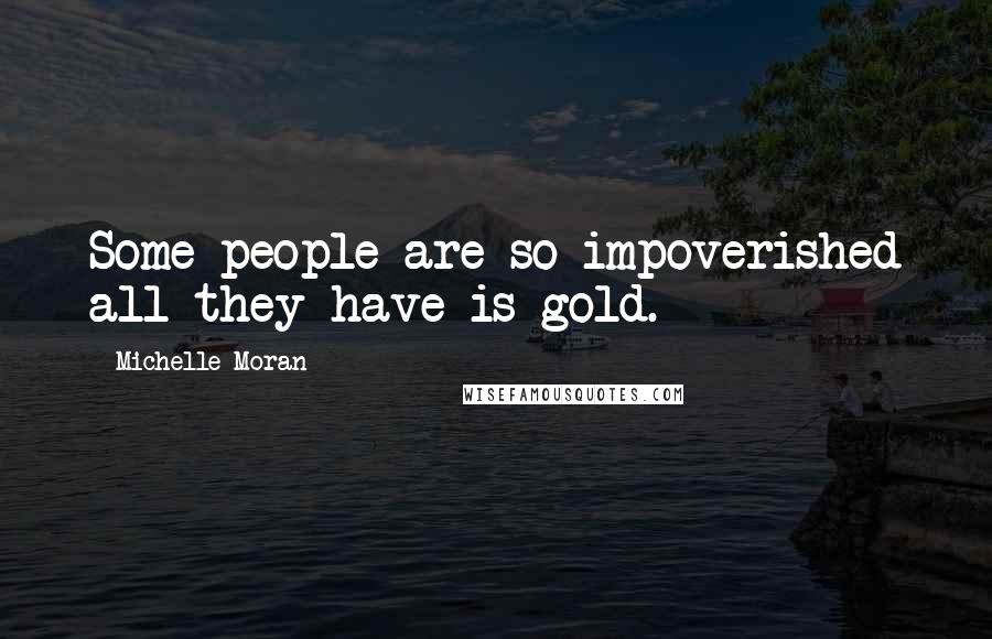 Michelle Moran Quotes: Some people are so impoverished all they have is gold.