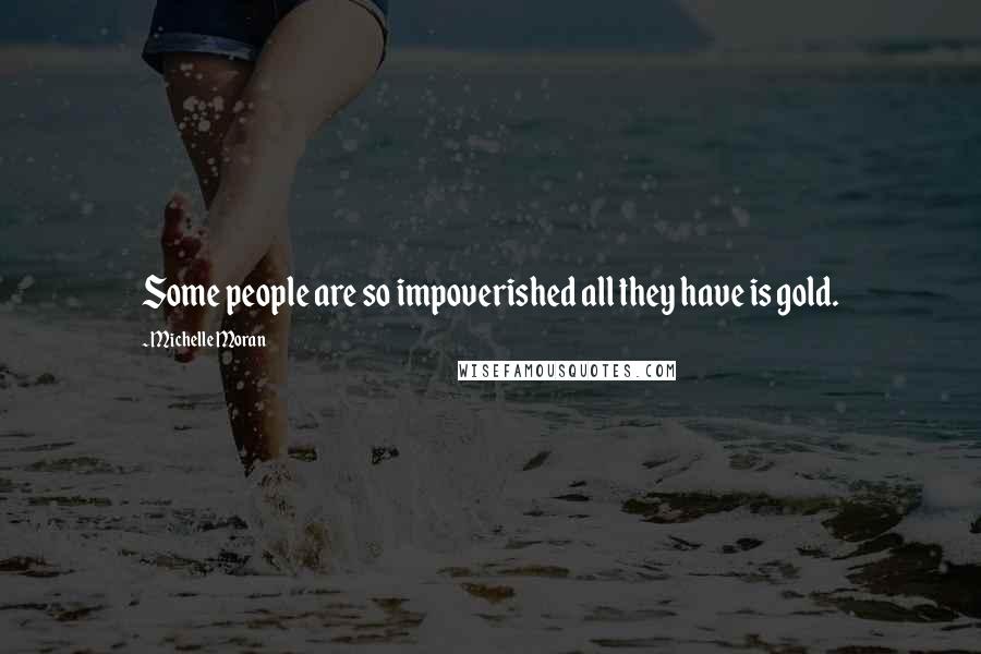 Michelle Moran Quotes: Some people are so impoverished all they have is gold.