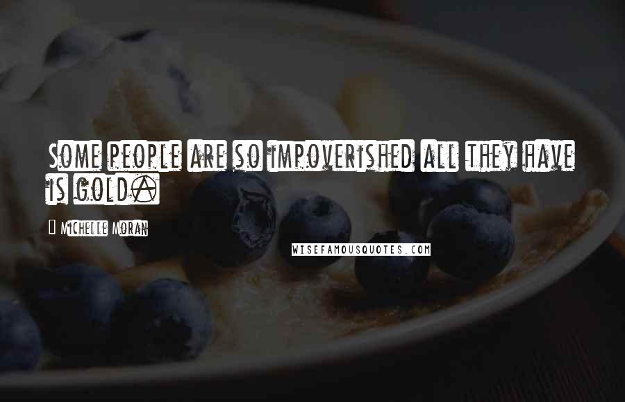 Michelle Moran Quotes: Some people are so impoverished all they have is gold.