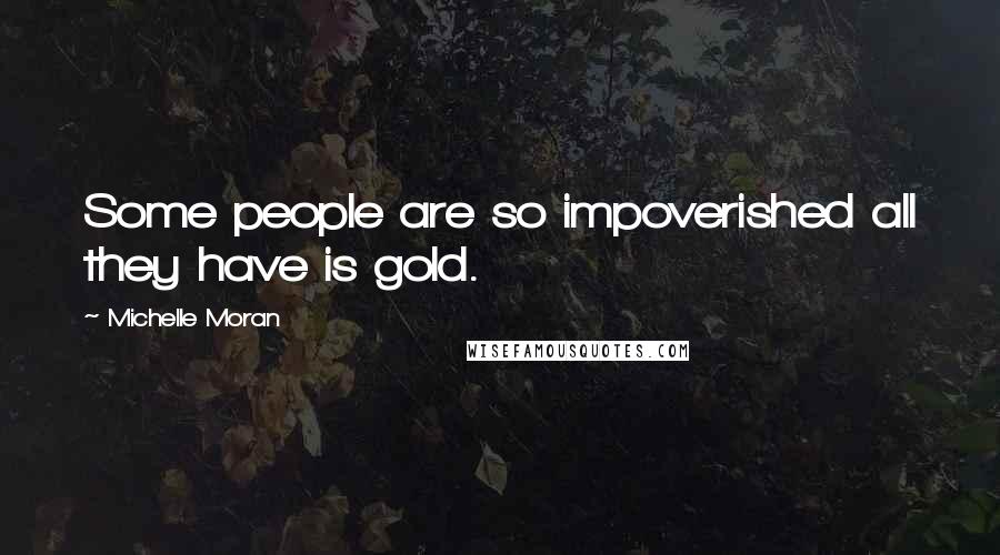 Michelle Moran Quotes: Some people are so impoverished all they have is gold.