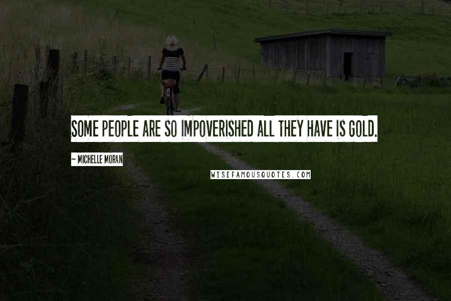 Michelle Moran Quotes: Some people are so impoverished all they have is gold.
