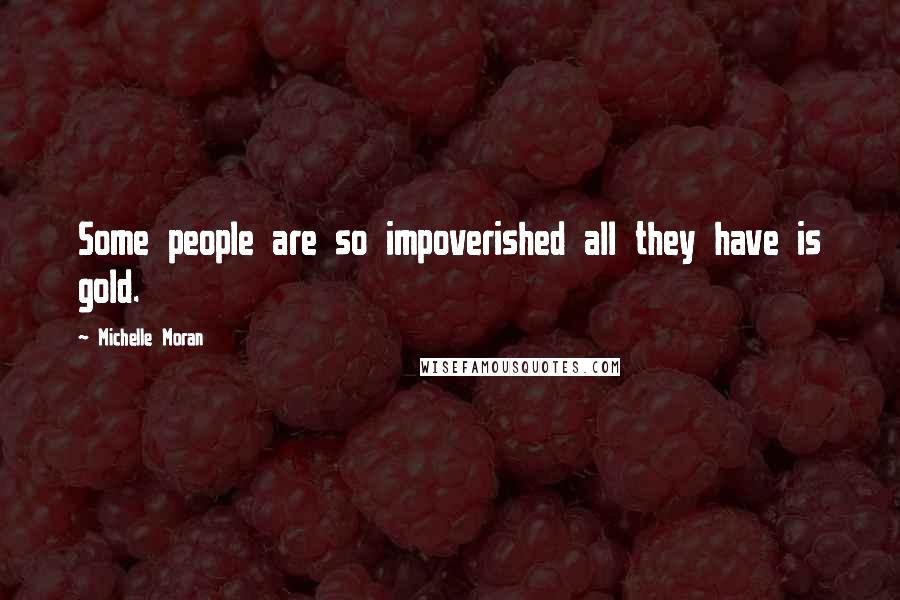 Michelle Moran Quotes: Some people are so impoverished all they have is gold.