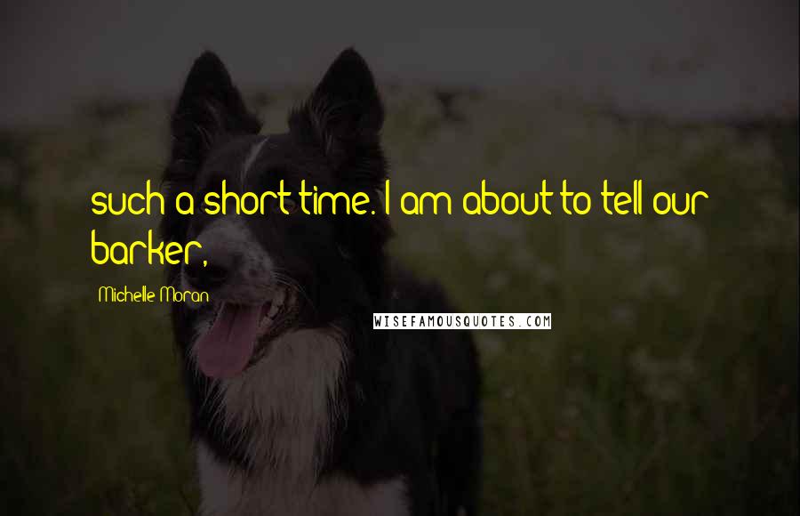 Michelle Moran Quotes: such a short time. I am about to tell our barker,