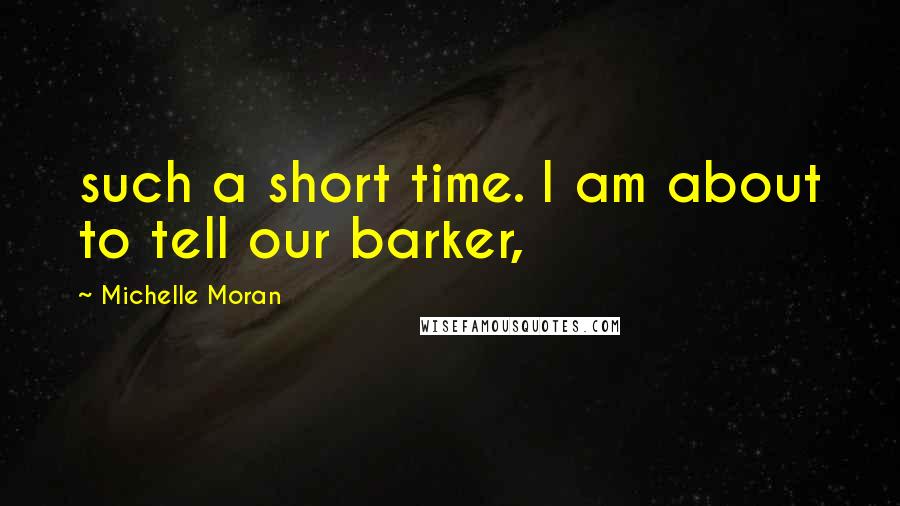 Michelle Moran Quotes: such a short time. I am about to tell our barker,