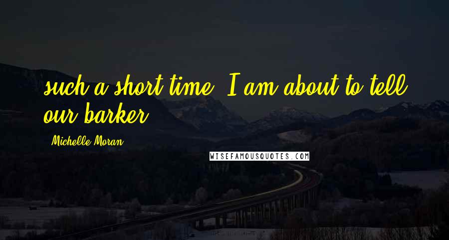 Michelle Moran Quotes: such a short time. I am about to tell our barker,