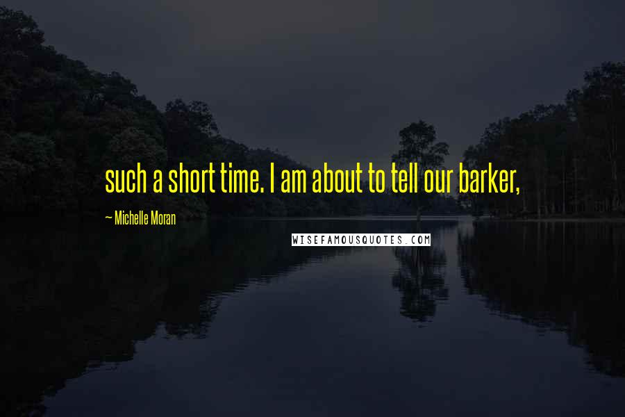 Michelle Moran Quotes: such a short time. I am about to tell our barker,