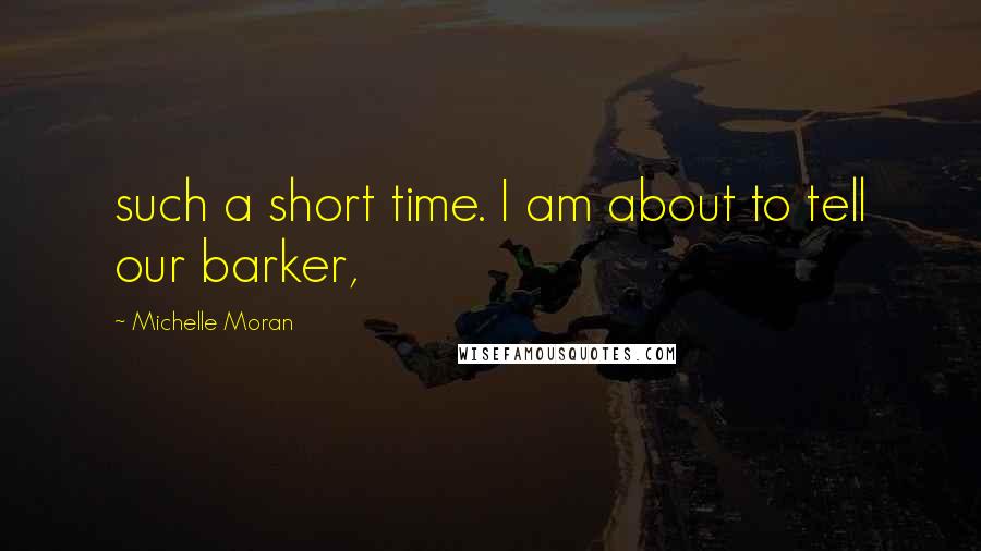 Michelle Moran Quotes: such a short time. I am about to tell our barker,