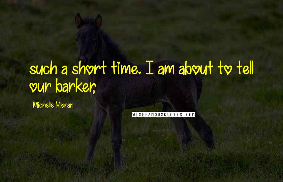 Michelle Moran Quotes: such a short time. I am about to tell our barker,