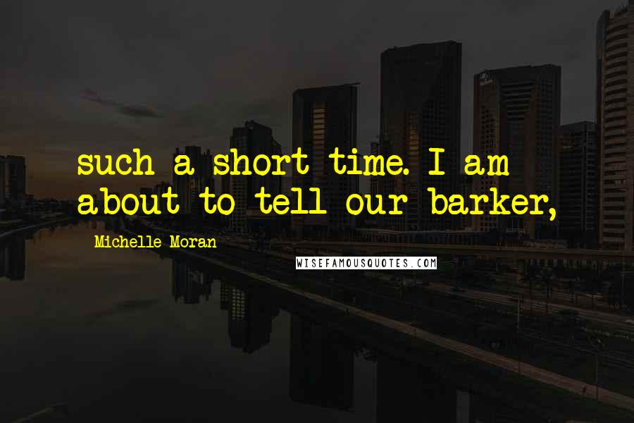 Michelle Moran Quotes: such a short time. I am about to tell our barker,