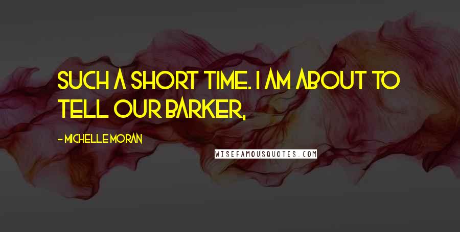 Michelle Moran Quotes: such a short time. I am about to tell our barker,