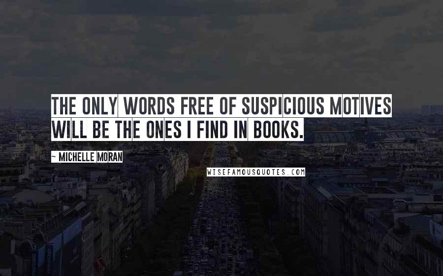 Michelle Moran Quotes: The only words free of suspicious motives will be the ones I find in books.