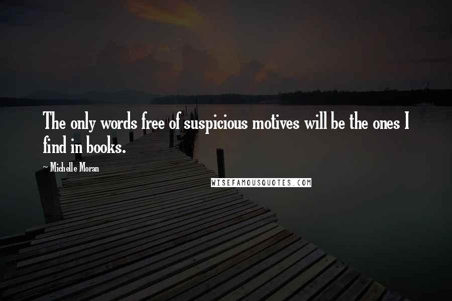 Michelle Moran Quotes: The only words free of suspicious motives will be the ones I find in books.