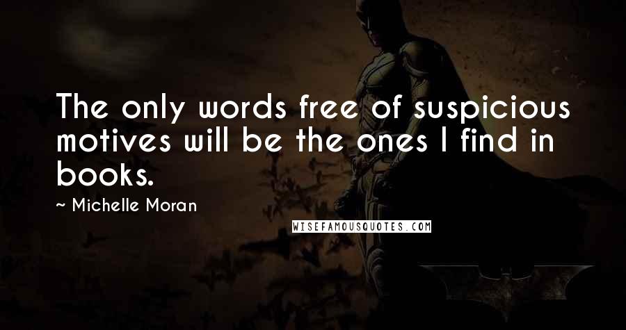 Michelle Moran Quotes: The only words free of suspicious motives will be the ones I find in books.