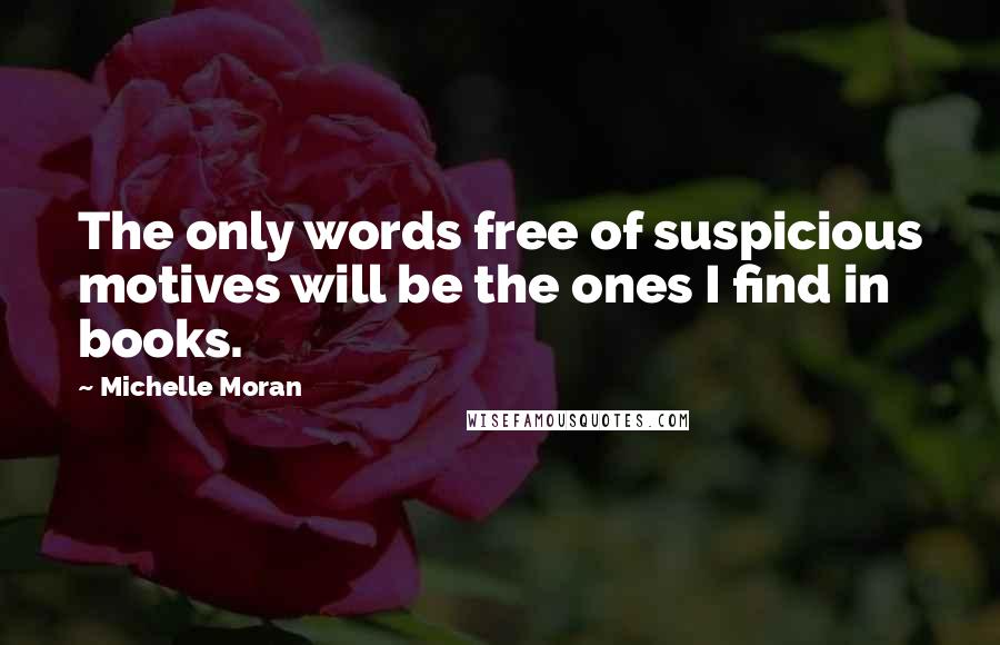 Michelle Moran Quotes: The only words free of suspicious motives will be the ones I find in books.