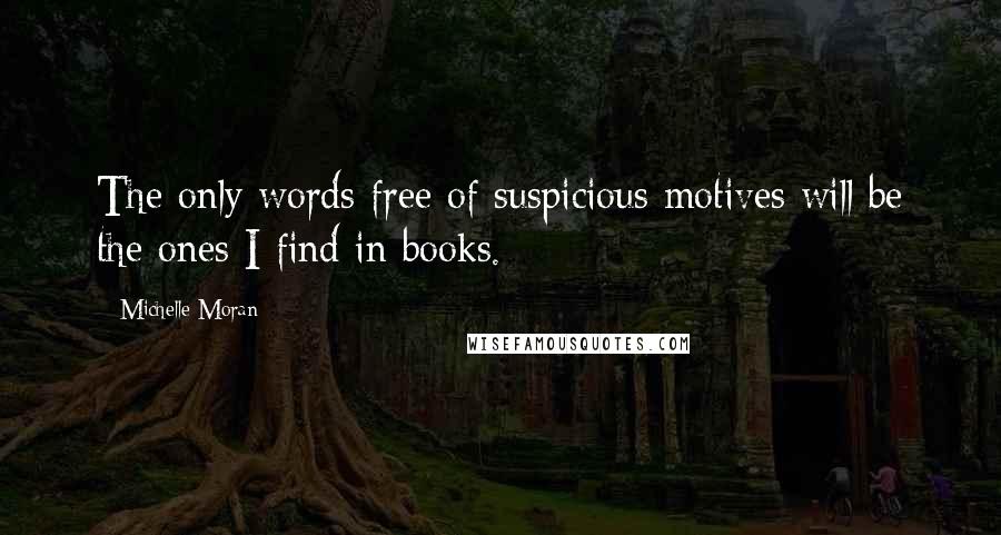 Michelle Moran Quotes: The only words free of suspicious motives will be the ones I find in books.