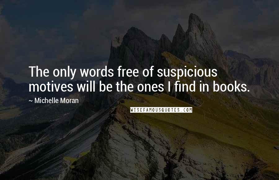 Michelle Moran Quotes: The only words free of suspicious motives will be the ones I find in books.