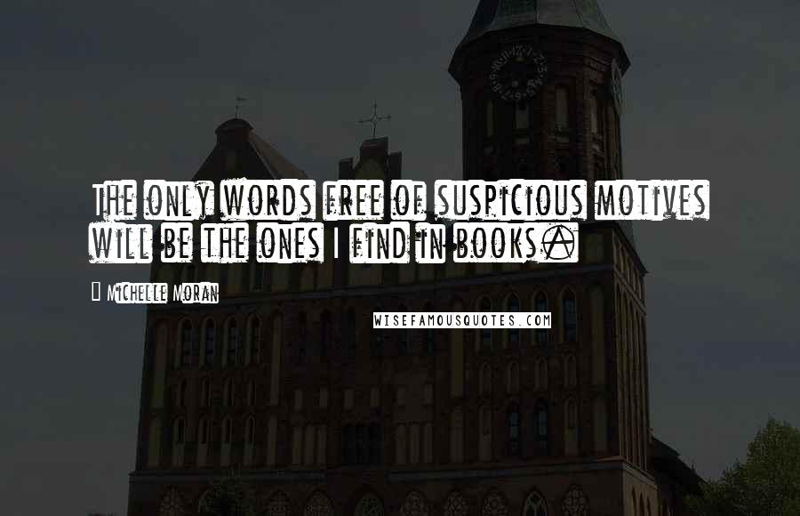 Michelle Moran Quotes: The only words free of suspicious motives will be the ones I find in books.