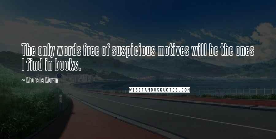 Michelle Moran Quotes: The only words free of suspicious motives will be the ones I find in books.