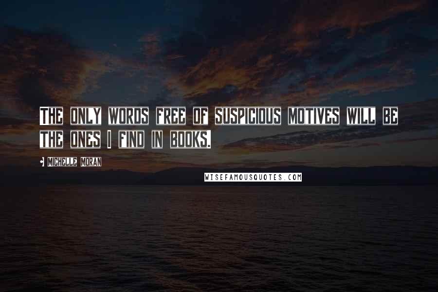 Michelle Moran Quotes: The only words free of suspicious motives will be the ones I find in books.