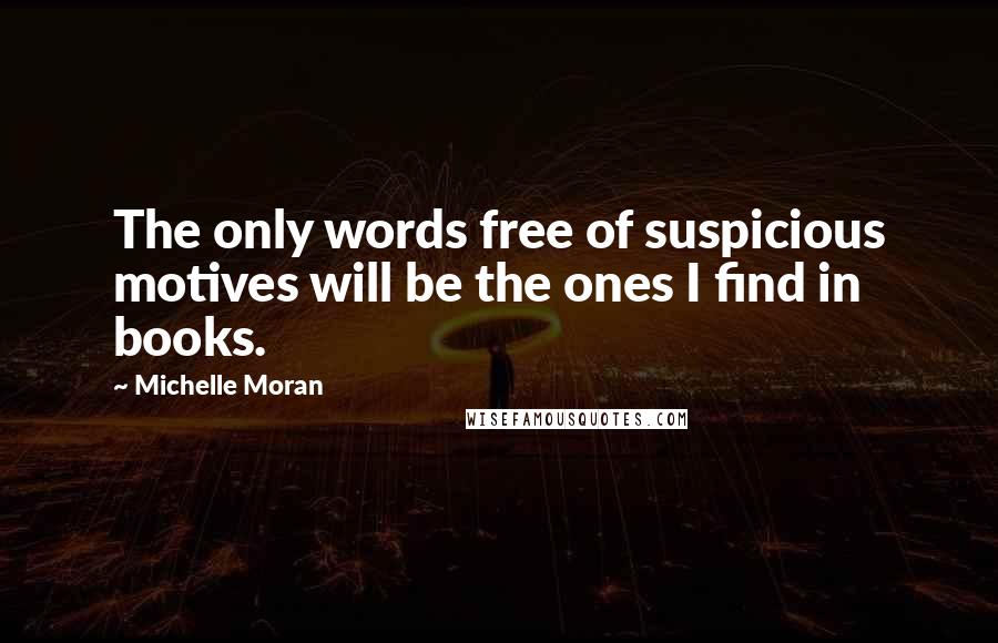 Michelle Moran Quotes: The only words free of suspicious motives will be the ones I find in books.