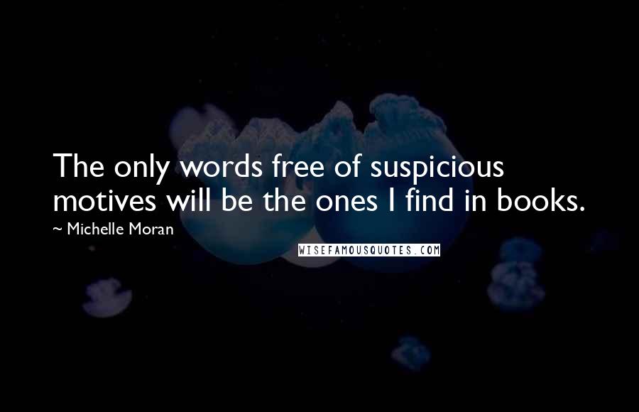 Michelle Moran Quotes: The only words free of suspicious motives will be the ones I find in books.