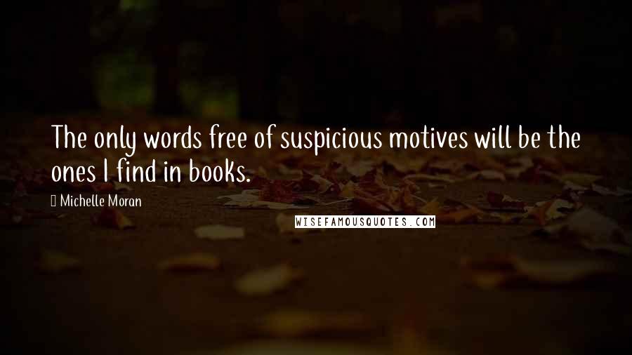 Michelle Moran Quotes: The only words free of suspicious motives will be the ones I find in books.