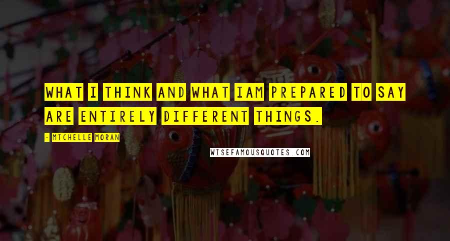 Michelle Moran Quotes: What I think and what Iam prepared to say are entirely different things.