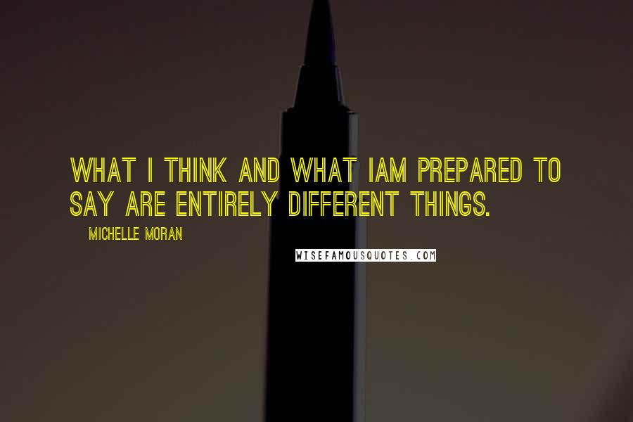 Michelle Moran Quotes: What I think and what Iam prepared to say are entirely different things.