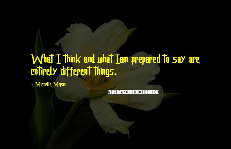 Michelle Moran Quotes: What I think and what Iam prepared to say are entirely different things.