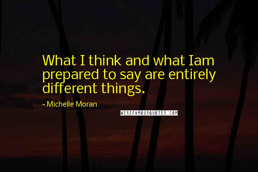 Michelle Moran Quotes: What I think and what Iam prepared to say are entirely different things.