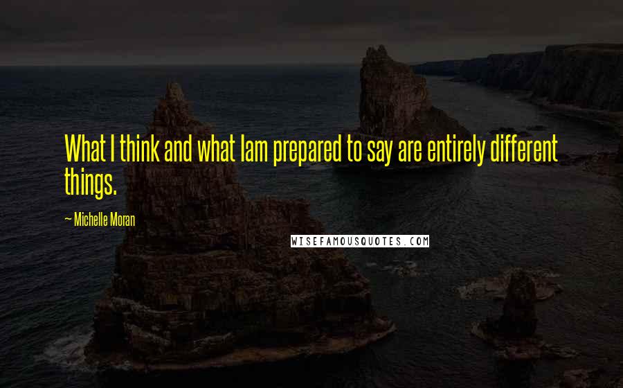 Michelle Moran Quotes: What I think and what Iam prepared to say are entirely different things.