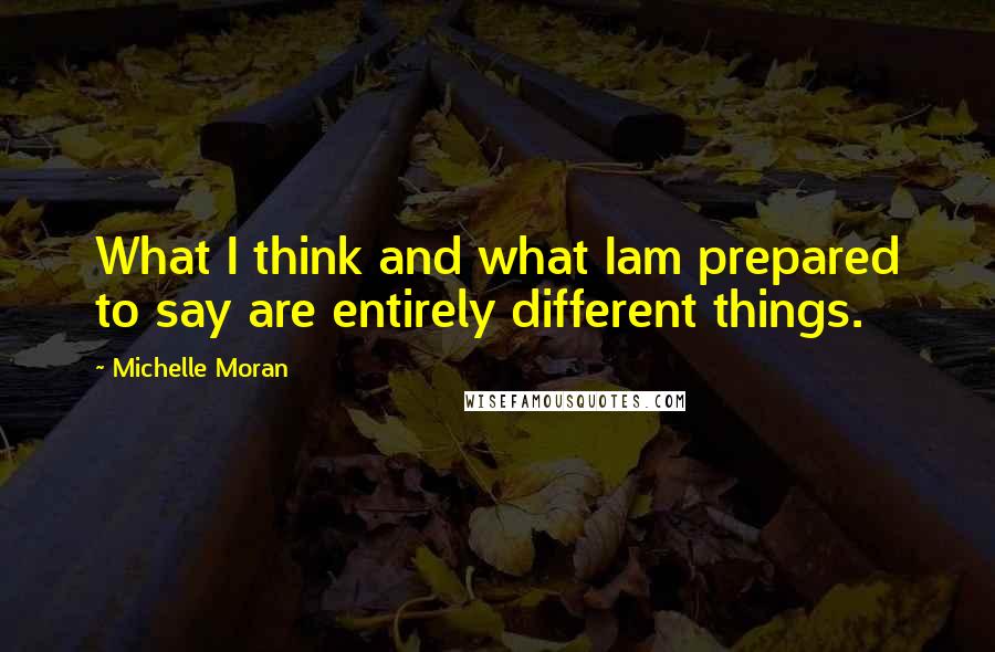 Michelle Moran Quotes: What I think and what Iam prepared to say are entirely different things.