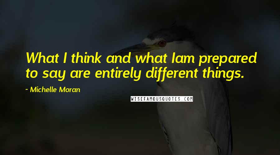 Michelle Moran Quotes: What I think and what Iam prepared to say are entirely different things.