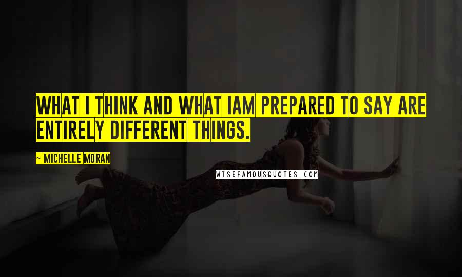 Michelle Moran Quotes: What I think and what Iam prepared to say are entirely different things.