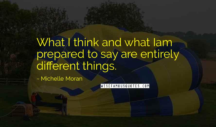Michelle Moran Quotes: What I think and what Iam prepared to say are entirely different things.